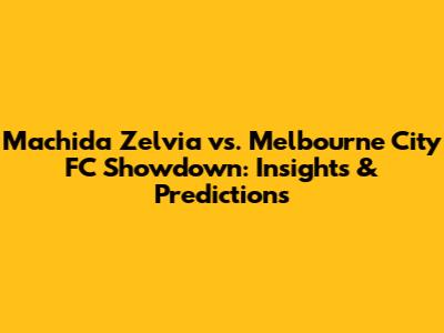 Machida Zelvia vs. Melbourne City FC Showdown: Insights & Predictions