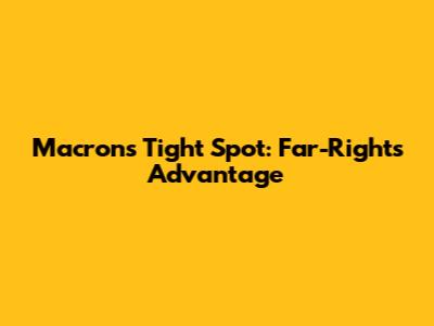 Macron's Tight Spot: Far-Right's Advantage