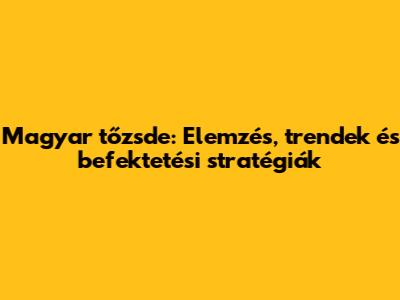 Magyar tőzsde: Elemzés, trendek és befektetési stratégiák