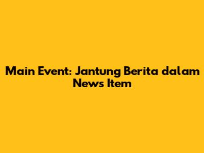 Main Event: Jantung Berita dalam News Item