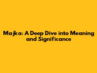 Majka: A Deep Dive into Meaning and Significance