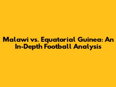 Malawi vs. Equatorial Guinea: An In-Depth Football Analysis