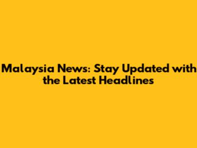 Malaysia News: Stay Updated with the Latest Headlines