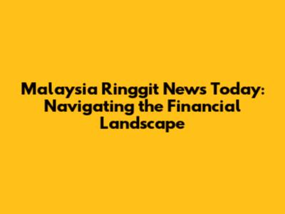 Malaysia Ringgit News Today: Navigating the Financial Landscape