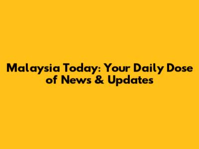 Malaysia Today: Your Daily Dose of News & Updates