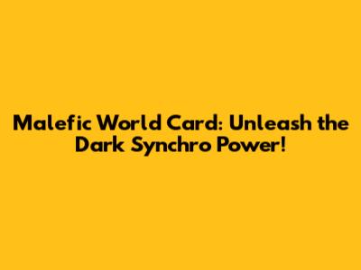 Malefic World Card: Unleash the Dark Synchro Power!