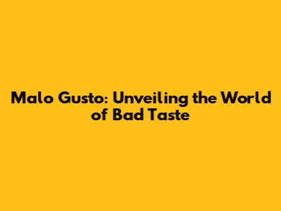 Malo Gusto: Unveiling the World of Bad Taste