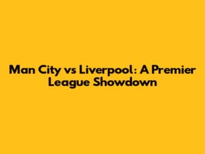 Man City vs Liverpool: A Premier League Showdown