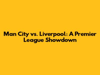 Man City vs. Liverpool: A Premier League Showdown