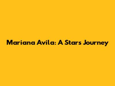 Mariana Avila: A Star's Journey