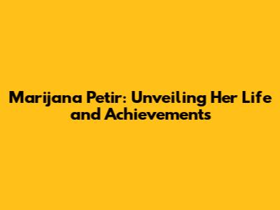 Marijana Petir: Unveiling Her Life and Achievements