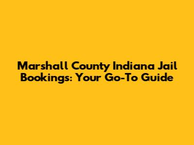 Marshall County Indiana Jail Bookings: Your Go-To Guide