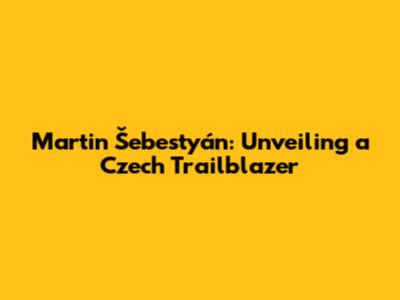 Martin Šebestyán: Unveiling a Czech Trailblazer
