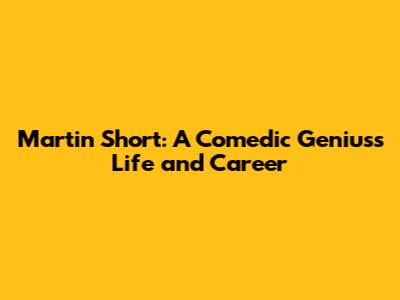 Martin Short: A Comedic Genius's Life and Career