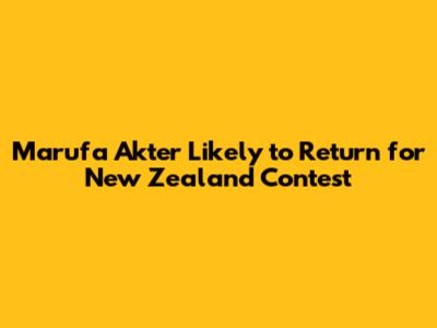 Marufa Akter Likely to Return for New Zealand Contest
