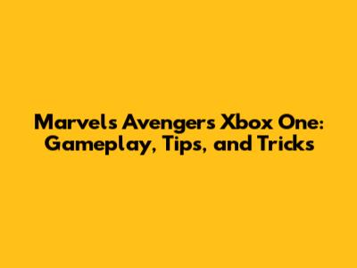 Marvel's Avengers Xbox One: Gameplay, Tips, and Tricks