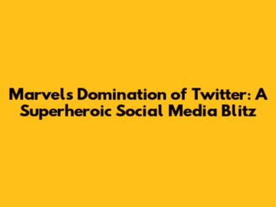 Marvel's Domination of Twitter: A Superheroic Social Media Blitz