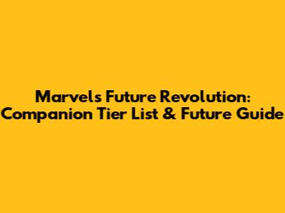 Marvel's Future Revolution: Companion Tier List & Future Guide