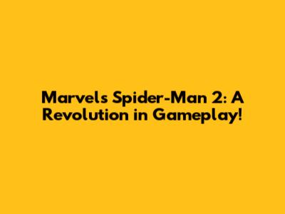 Marvel's Spider-Man 2: A Revolution in Gameplay!
