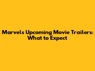 Marvel's Upcoming Movie Trailers: What to Expect