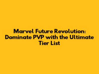 Marvel Future Revolution: Dominate PVP with the Ultimate Tier List