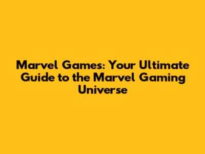 Marvel Games: Your Ultimate Guide to the Marvel Gaming Universe