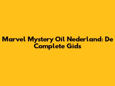 Marvel Mystery Oil Nederland: De Complete Gids