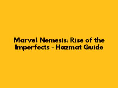 Marvel Nemesis: Rise of the Imperfects - Hazmat Guide