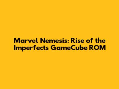 Marvel Nemesis: Rise of the Imperfects GameCube ROM