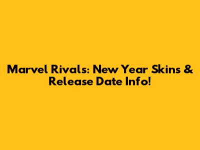 Marvel Rivals: New Year Skins & Release Date Info!