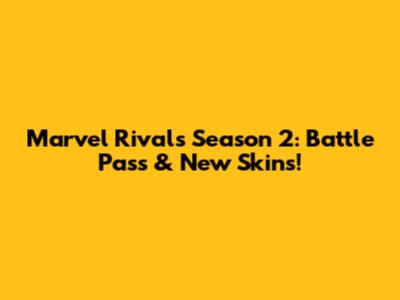 Marvel Rivals Season 2: Battle Pass & New Skins!