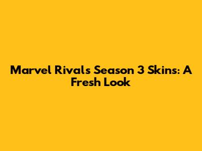 Marvel Rivals Season 3 Skins: A Fresh Look