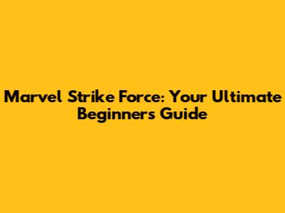 Marvel Strike Force: Your Ultimate Beginner's Guide