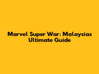 Marvel Super War: Malaysia's Ultimate Guide