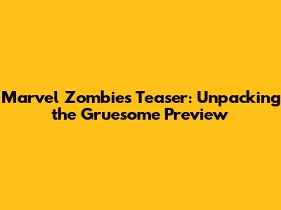 Marvel Zombies Teaser: Unpacking the Gruesome Preview