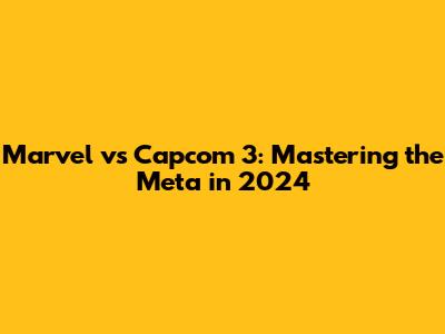 Marvel vs Capcom 3: Mastering the Meta in 2024