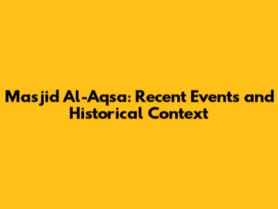 Masjid Al-Aqsa: Recent Events and Historical Context