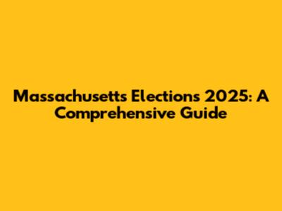 Massachusetts Elections 2025: A Comprehensive Guide