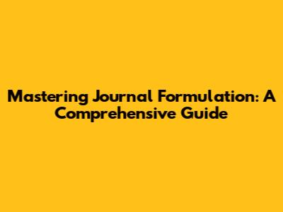 Mastering Journal Formulation: A Comprehensive Guide