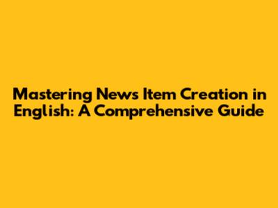 Mastering News Item Creation in English: A Comprehensive Guide