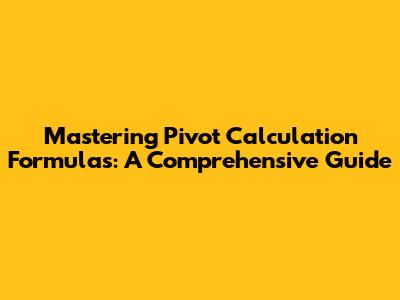 Mastering Pivot Calculation Formulas: A Comprehensive Guide