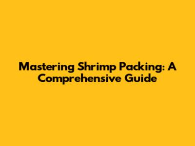 Mastering Shrimp Packing: A Comprehensive Guide