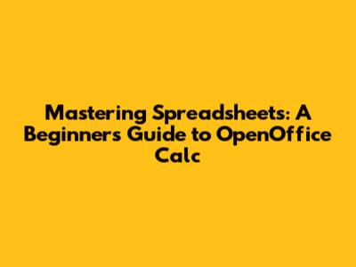 Mastering Spreadsheets: A Beginner's Guide to OpenOffice Calc