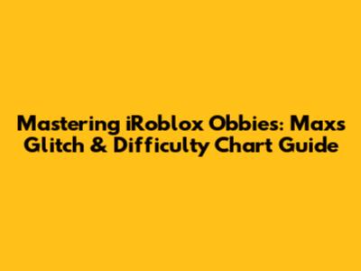 Mastering iRoblox Obbies: Max's Glitch & Difficulty Chart Guide