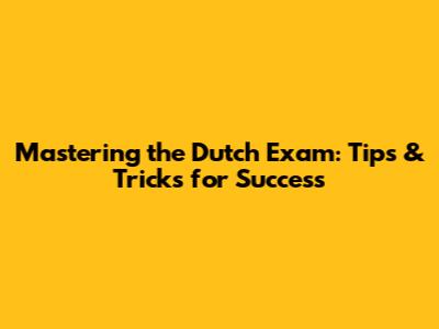 Mastering the Dutch Exam: Tips & Tricks for Success