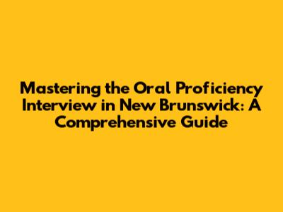 Mastering the Oral Proficiency Interview in New Brunswick: A Comprehensive Guide