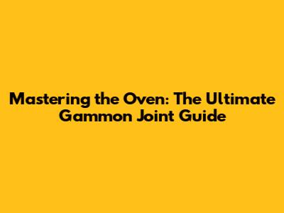 Mastering the Oven: The Ultimate Gammon Joint Guide