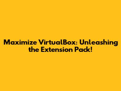 Maximize VirtualBox: Unleashing the Extension Pack!