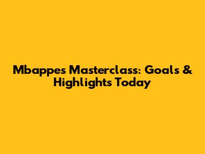 Mbappe's Masterclass: Goals & Highlights Today