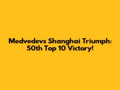 Medvedev's Shanghai Triumph: 50th Top 10 Victory!
